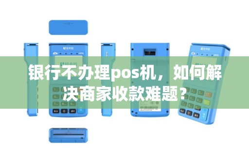 银行不办理pos机，如何解决商家收款难题？