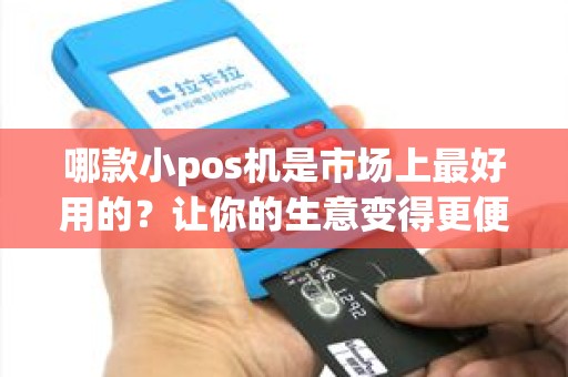哪款小pos机是市场上最好用的？让你的生意变得更便捷！
