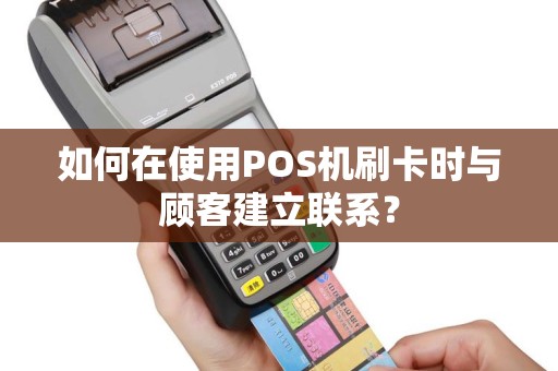 如何在使用POS机刷卡时与顾客建立联系？