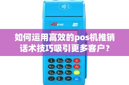 如何运用高效的pos机推销话术技巧吸引更多客户？