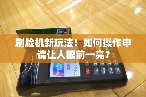 刷脸机新玩法！如何操作申请让人眼前一亮？