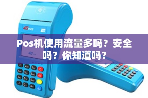 Pos机使用流量多吗？安全吗？你知道吗？
