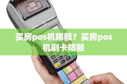 买房pos机限额？买房pos机刷卡限额