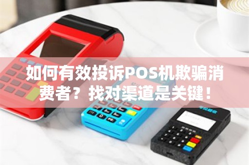 如何有效投诉POS机欺骗消费者？找对渠道是关键！