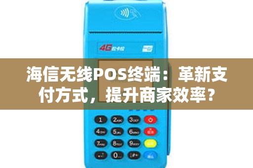 海信无线POS终端：革新支付方式，提升商家效率？