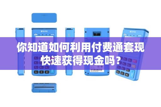 你知道如何利用付费通套现快速获得现金吗？