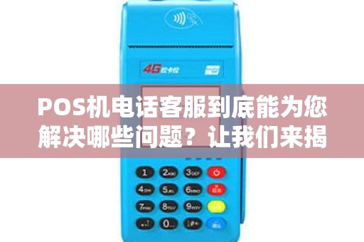POS机电话客服到底能为您解决哪些问题？让我们来揭秘！