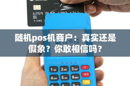随机pos机商户：真实还是假象？你敢相信吗？