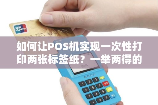 如何让POS机实现一次性打印两张标签纸？一举两得的技巧揭秘！