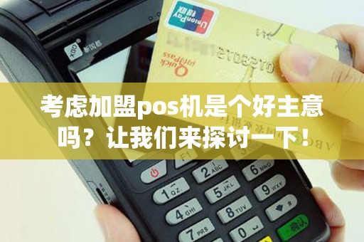 考虑加盟pos机是个好主意吗？让我们来探讨一下！
