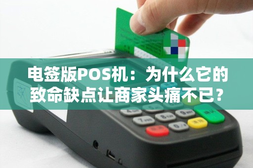 电签版POS机：为什么它的致命缺点让商家头痛不已？
