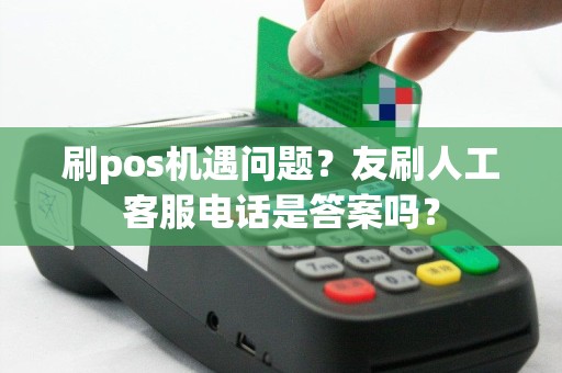 刷pos机遇问题？友刷人工客服电话是答案吗？