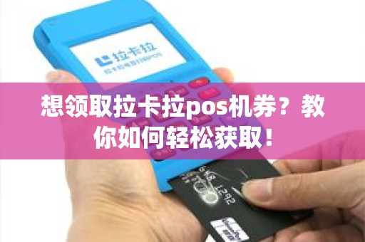 想领取拉卡拉pos机券？教你如何轻松获取！