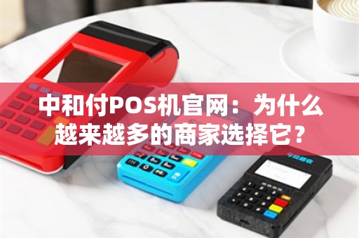中和付POS机官网：为什么越来越多的商家选择它？