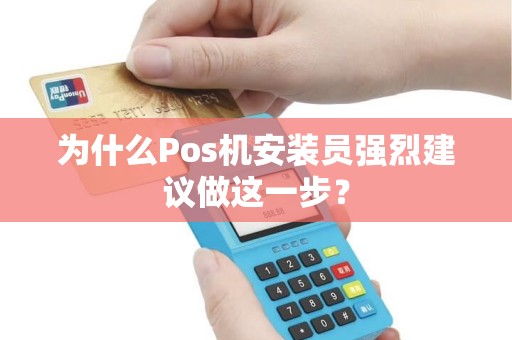为什么Pos机安装员强烈建议做这一步？