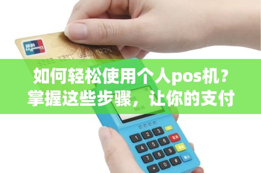 如何轻松使用个人pos机？掌握这些步骤，让你的支付更便捷！