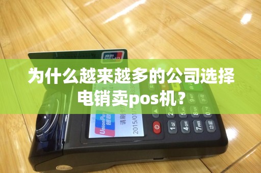 为什么越来越多的公司选择电销卖pos机？