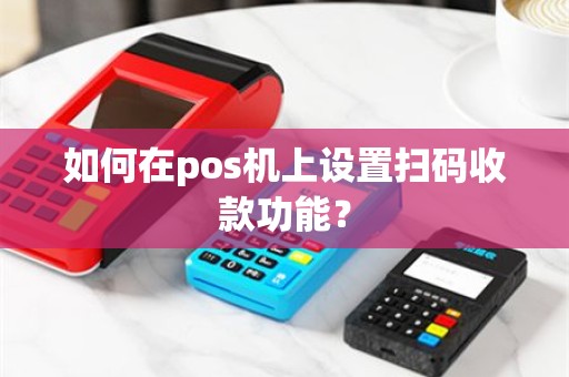 如何在pos机上设置扫码收款功能？