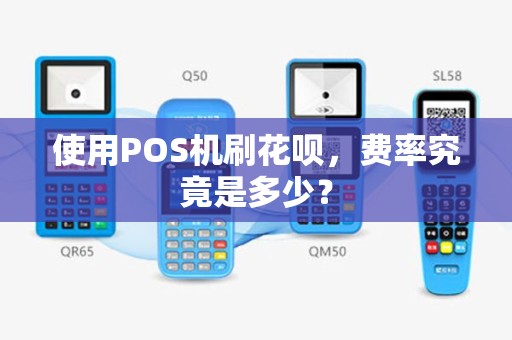使用POS机刷花呗，费率究竟是多少？