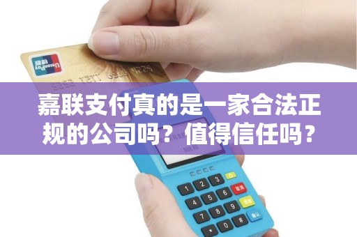 嘉联支付真的是一家合法正规的公司吗？值得信任吗？