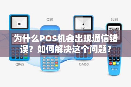 为什么POS机会出现通信错误？如何解决这个问题？