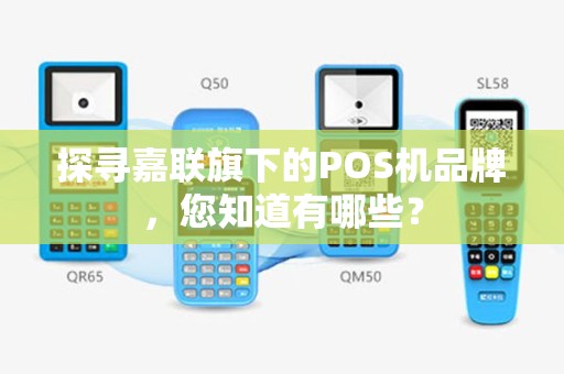 探寻嘉联旗下的POS机品牌，您知道有哪些？