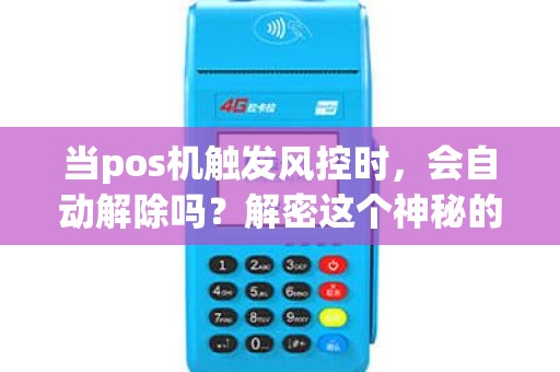 当pos机触发风控时，会自动解除吗？解密这个神秘的机制！