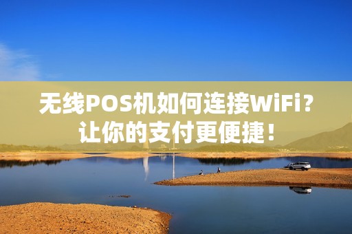 无线POS机如何连接WiFi？让你的支付更便捷！