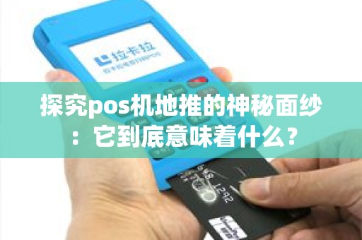 探究pos机地推的神秘面纱：它到底意味着什么？