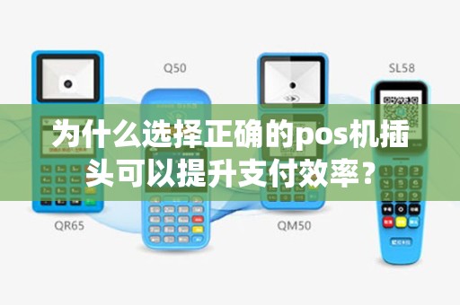 为什么选择正确的pos机插头可以提升支付效率？