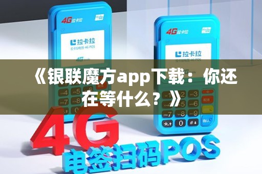 《银联魔方app下载：你还在等什么？》