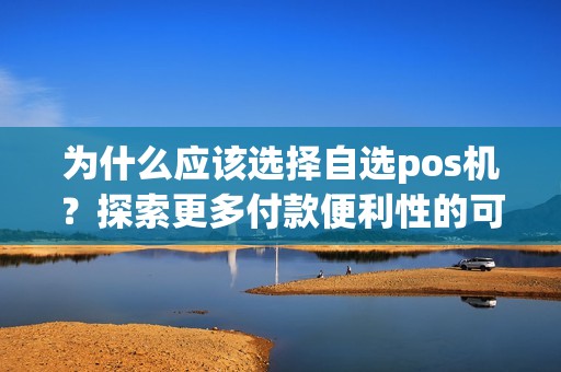 为什么应该选择自选pos机？探索更多付款便利性的可能性！