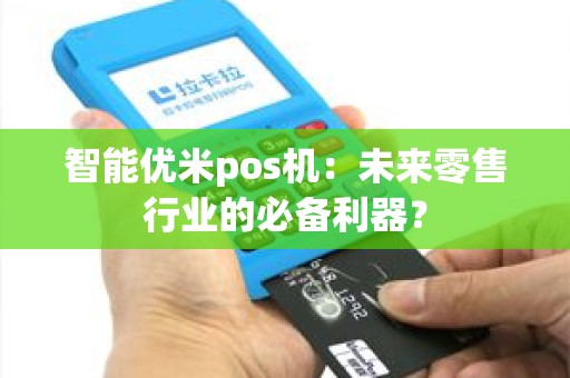 智能优米pos机：未来零售行业的必备利器？