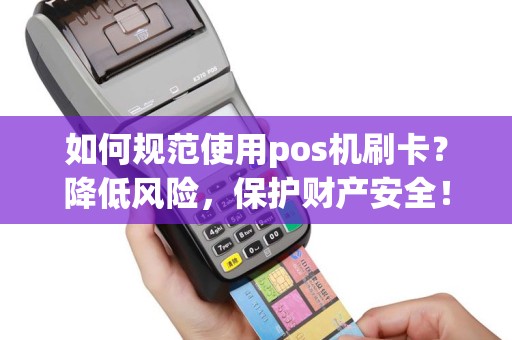 如何规范使用pos机刷卡？降低风险，保护财产安全！