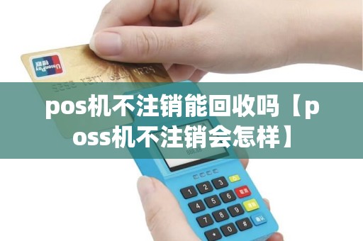 pos机不注销能回收吗【poss机不注销会怎样】