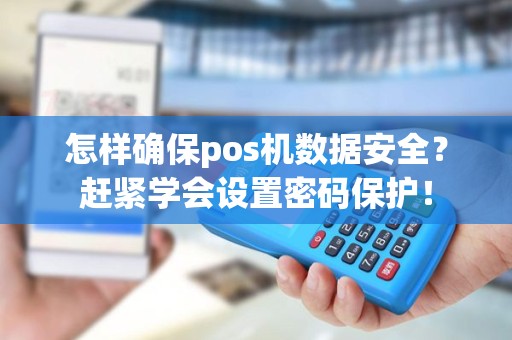 怎样确保pos机数据安全？赶紧学会设置密码保护！