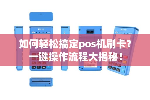 如何轻松搞定pos机刷卡？一键操作流程大揭秘！