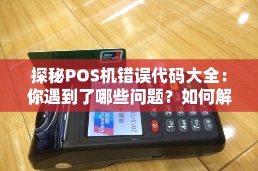 探秘POS机错误代码大全：你遇到了哪些问题？如何解决？