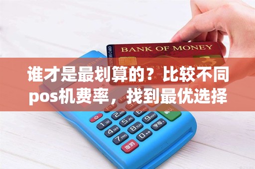 谁才是最划算的？比较不同pos机费率，找到最优选择！
