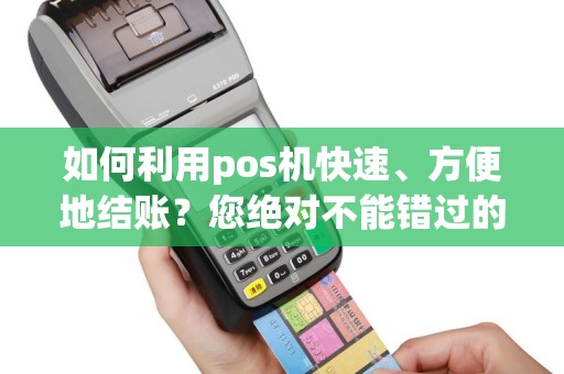如何利用pos机快速、方便地结账？您绝对不能错过的技巧！