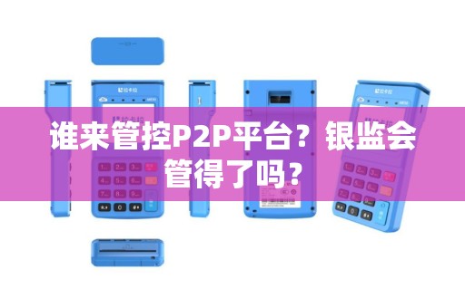 谁来管控P2P平台？银监会管得了吗？