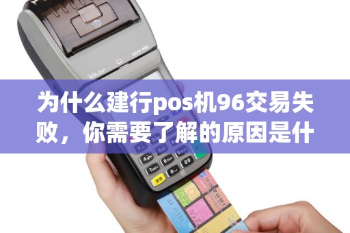 为什么建行pos机96交易失败，你需要了解的原因是什么？