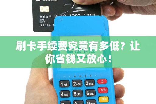 刷卡手续费究竟有多低？让你省钱又放心！