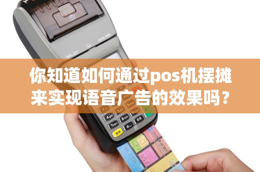 你知道如何通过pos机摆摊来实现语音广告的效果吗？