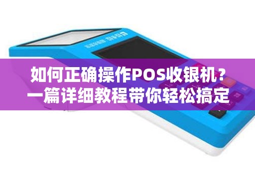如何正确操作POS收银机？一篇详细教程带你轻松搞定！