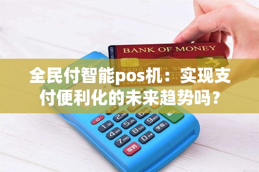 全民付智能pos机：实现支付便利化的未来趋势吗？