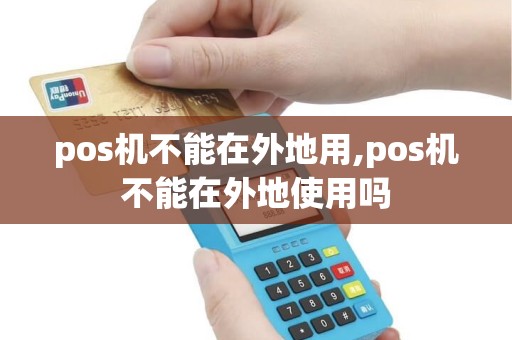 pos机不能在外地用,pos机不能在外地使用吗