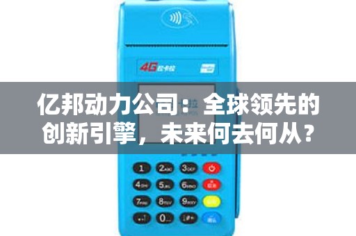 亿邦动力公司：全球领先的创新引擎，未来何去何从？