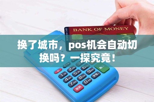 换了城市，pos机会自动切换吗？一探究竟！