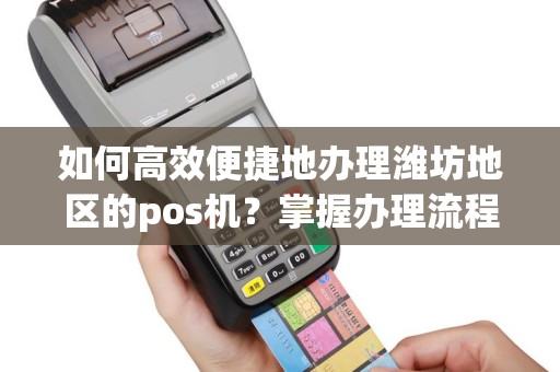 如何高效便捷地办理潍坊地区的pos机？掌握办理流程，轻松搞定！